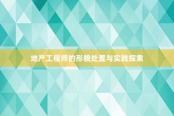 地产工程师的形貌处置与实践探索