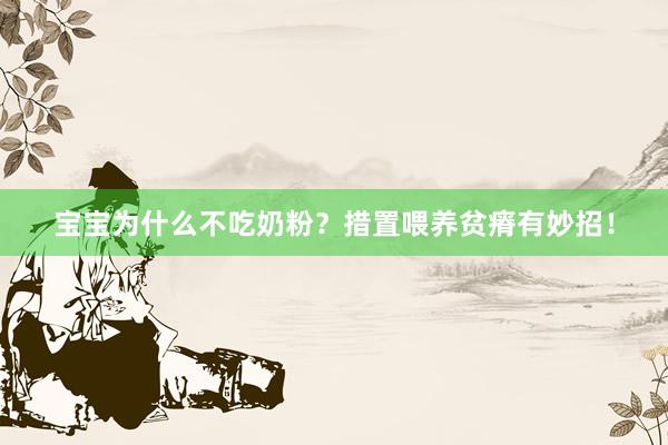 宝宝为什么不吃奶粉？措置喂养贫瘠有妙招！