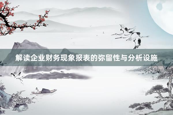 解读企业财务现象报表的弥留性与分析设施