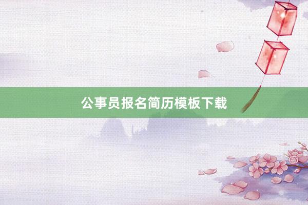公事员报名简历模板下载